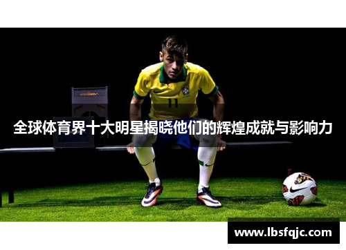 全球体育界十大明星揭晓他们的辉煌成就与影响力