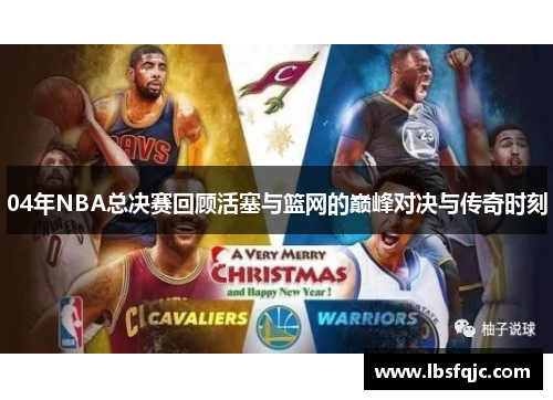 04年NBA总决赛回顾活塞与篮网的巅峰对决与传奇时刻