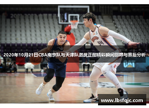 2020年10月21日CBA南京队与天津队激战正酣精彩瞬间回顾与赛后分析
