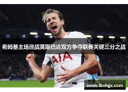 希姆基主场迎战莫斯巴达双方争夺联赛关键三分之战