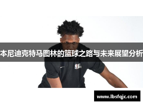 本尼迪克特马图林的篮球之路与未来展望分析