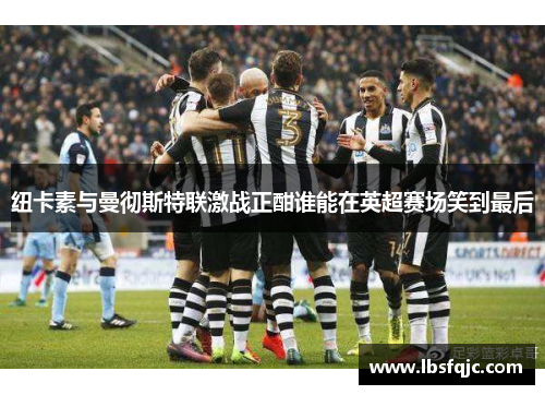 纽卡素与曼彻斯特联激战正酣谁能在英超赛场笑到最后