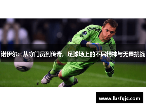 诺伊尔：从守门员到传奇，足球场上的不屈精神与无畏挑战