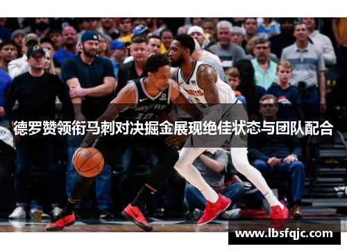 德罗赞领衔马刺对决掘金展现绝佳状态与团队配合